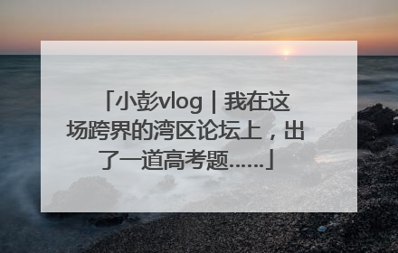 小彭vlog｜我在这场跨界的湾区论坛上，出了一道高考题……