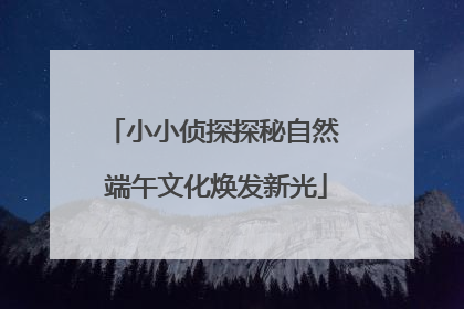 小小侦探探秘自然 端午文化焕发新光