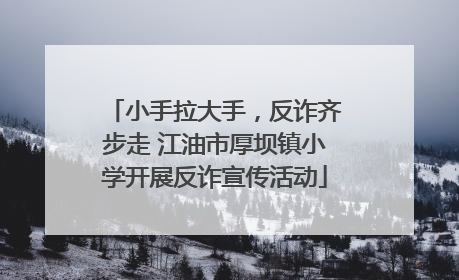 小手拉大手，反诈齐步走 江油市厚坝镇小学开展反诈宣传活动