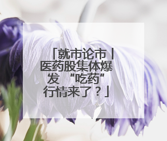 就市论市丨医药股集体爆发 “吃药”行情来了？