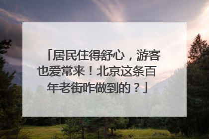 居民住得舒心，游客也爱常来！北京这条百年老街咋做到的？