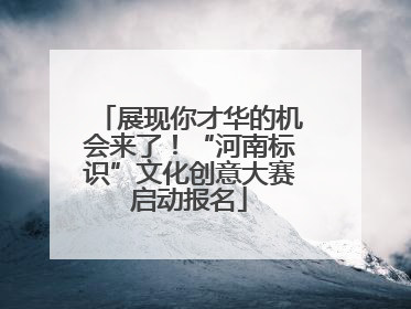 展现你才华的机会来了！“河南标识”文化创意大赛启动报名