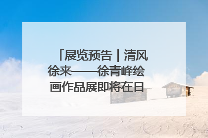 展览预告｜清风徐来——徐青峰绘画作品展即将在日照市美术馆开展