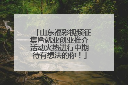 山东福彩视频征集暨就业创业推介活动火热进行中期待有想法的你！