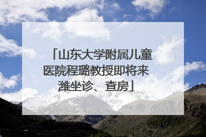 山东大学附属儿童医院程璐教授即将来潍坐诊、查房