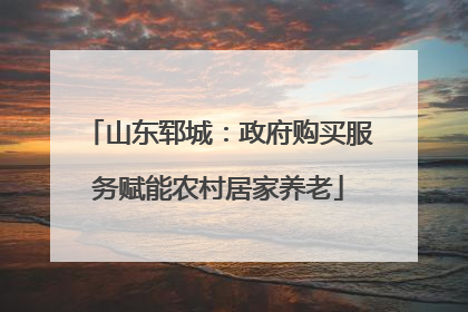 山东郓城：政府购买服务赋能农村居家养老
