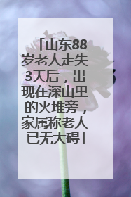 山东88岁老人走失3天后，出现在深山里的火堆旁，家属称老人已无大碍
