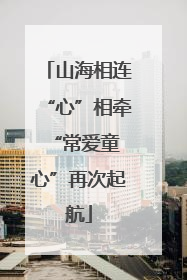山海相连“心”相牵 “常爱童心”再次起航
