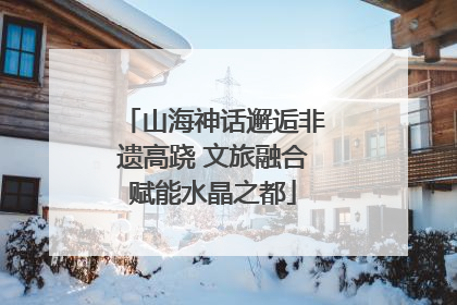 山海神话邂逅非遗高跷 文旅融合赋能水晶之都