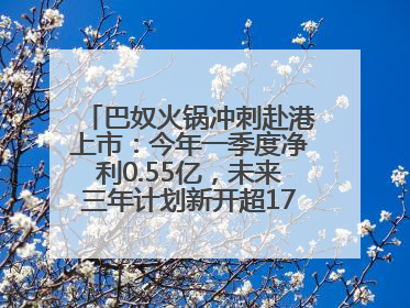 巴奴火锅冲刺赴港上市：今年一季度净利0.55亿，未来三年计划新开超170家门店