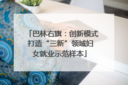 巴林右旗：创新模式 打造“三新”领域妇女就业示范样本