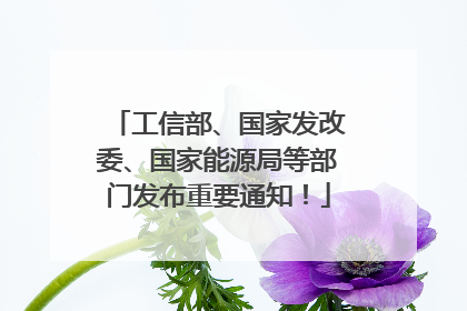 工信部、国家发改委、国家能源局等部门发布重要通知！