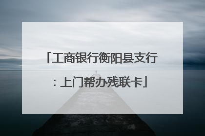 工商银行衡阳县支行：上门帮办残联卡