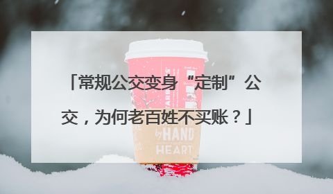 常规公交变身“定制”公交，为何老百姓不买账？