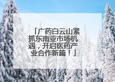 广药白云山紧抓东南亚市场机遇，开启医药产业合作新篇！