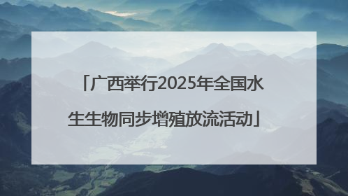 广西举行2025年全国水生生物同步增殖放流活动