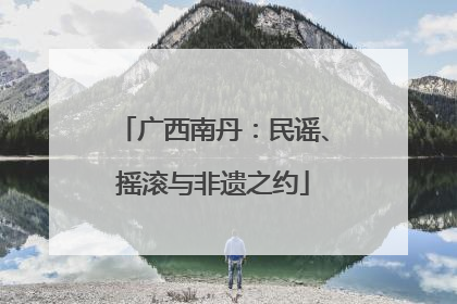 广西南丹：民谣、摇滚与非遗之约