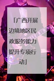 广西开展边境地区民政服务能力提升专项行动