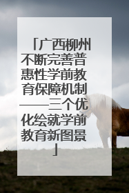 广西柳州不断完善普惠性学前教育保障机制——三个优化绘就学前教育新图景