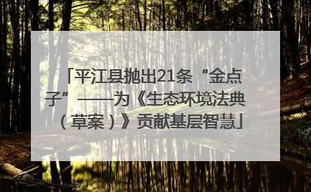 平江县抛出21条“金点子”——为《生态环境法典（草案）》贡献基层智慧