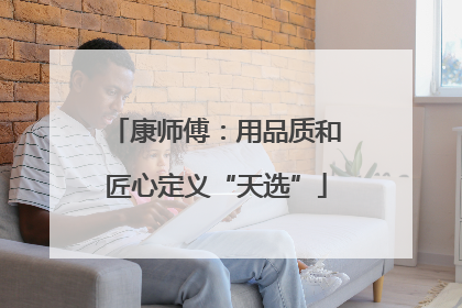 康师傅：用品质和匠心定义“天选”