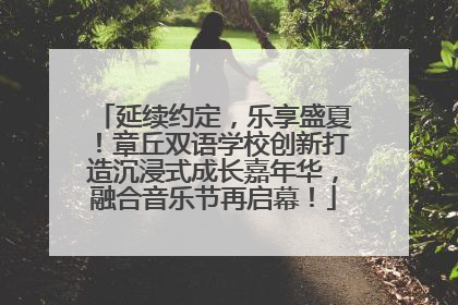 延续约定，乐享盛夏！章丘双语学校创新打造沉浸式成长嘉年华，融合音乐节再启幕！