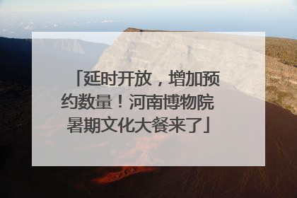 延时开放，增加预约数量！河南博物院暑期文化大餐来了