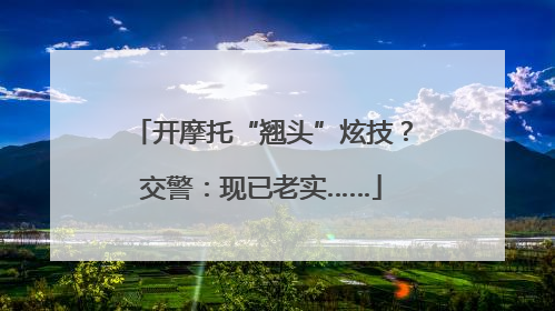 开摩托“翘头”炫技？交警：现已老实……