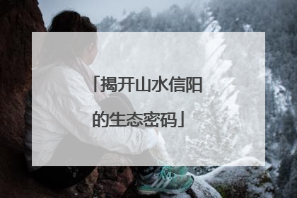 揭开山水信阳的生态密码