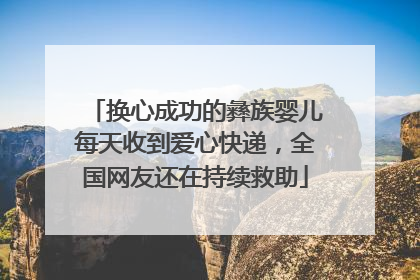 换心成功的彝族婴儿每天收到爱心快递，全国网友还在持续救助