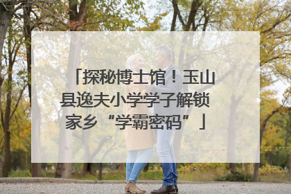 探秘博士馆！玉山县逸夫小学学子解锁家乡“学霸密码”