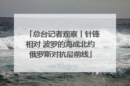 总台记者观察丨针锋相对 波罗的海成北约俄罗斯对抗最前线
