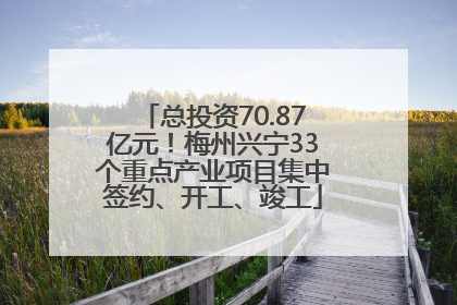 总投资70.87亿元！梅州兴宁33个重点产业项目集中签约、开工、竣工