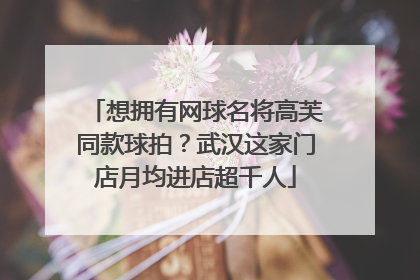 想拥有网球名将高芙同款球拍？武汉这家门店月均进店超千人