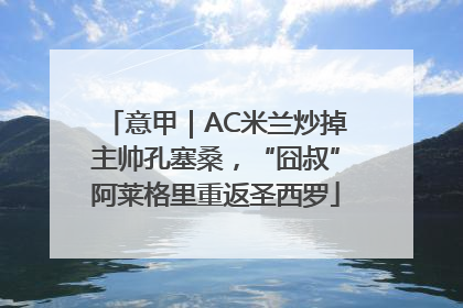 意甲｜AC米兰炒掉主帅孔塞桑，“囧叔”阿莱格里重返圣西罗