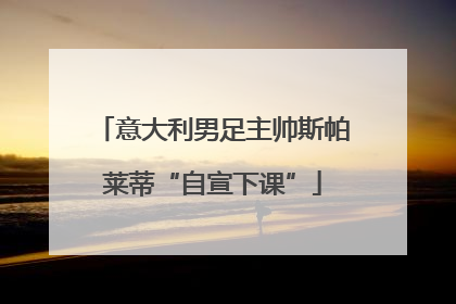 意大利男足主帅斯帕莱蒂“自宣下课”