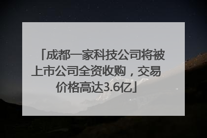 成都一家科技公司将被上市公司全资收购，交易价格高达3.6亿