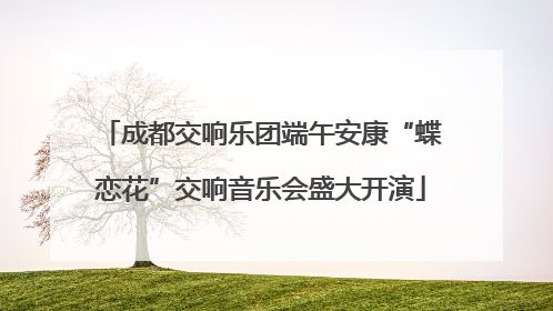 成都交响乐团端午安康“蝶恋花”交响音乐会盛大开演