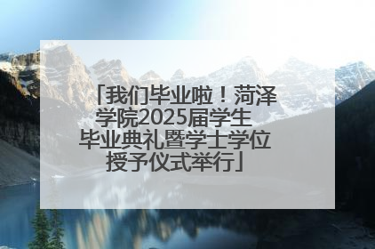 我们毕业啦！菏泽学院2025届学生毕业典礼暨学士学位授予仪式举行