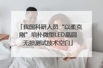 我国科研人员“以柔克刚”填补微型LED晶圆无损测试技术空白
