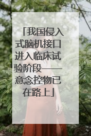 我国侵入式脑机接口进入临床试验阶段——意念控物已在路上