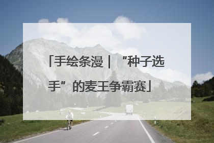 手绘条漫｜“种子选手”的麦王争霸赛