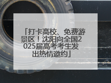 打卡高校、免费游景区！沈阳向全国2025届高考考生发出热情邀约