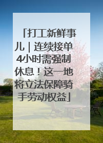打工新鲜事儿｜连续接单4小时需强制休息！这一地将立法保障骑手劳动权益