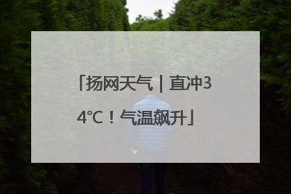 扬网天气｜直冲34℃！气温飙升