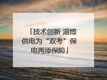 技术创新 淄博供电为“双考”保电再添保障