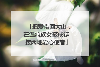 把爱带回大山，在温藏族女孩成链接两地爱心使者