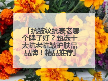 抗皱纹抗衰老哪个牌子好？甄选十大抗老抗皱护肤品品牌！精品推荐