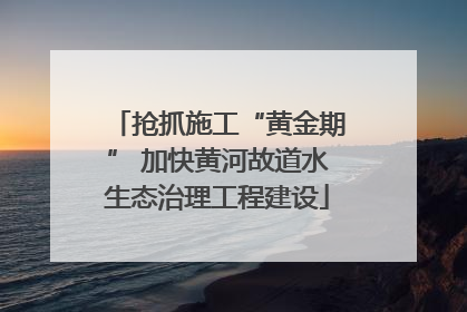 抢抓施工“黄金期” 加快黄河故道水生态治理工程建设