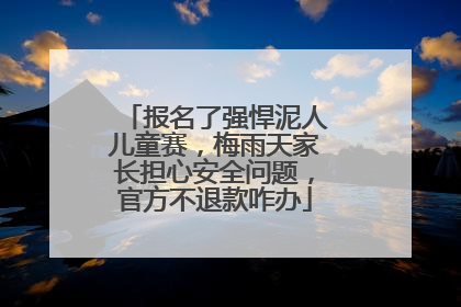 报名了强悍泥人儿童赛，梅雨天家长担心安全问题，官方不退款咋办